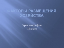 Презентация по географии на тему Факторы размещения хозяйства