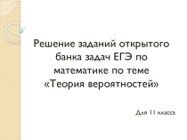 ПРЕЗЕНТАЦИЯ РЕШЕНИЕ ЗАДАНИЙ ОТКРЫТОГО БАНКА ЗАДАЧ ЕГЭ ПО МАТЕМАТИКЕ ПО ТЕМЕ ТЕОРИЯ ВЕРОЯТНОСТЕЙ