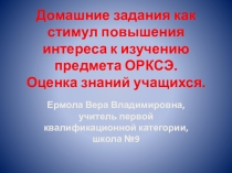 ПРЕЗЕНТАЦИЯ Домашние задания как стимул повышения интереса к изучению предмета ОРКСЭ. Оценка знаний учащихся
