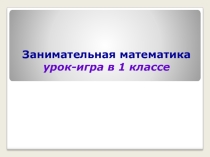Презентация. Занимательная математика. Урок-игра. Сложение и вычитание в пределах 10. 1 класс.