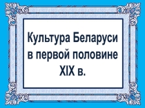 Презентация Культура Беларуси в первой половине XIX в.