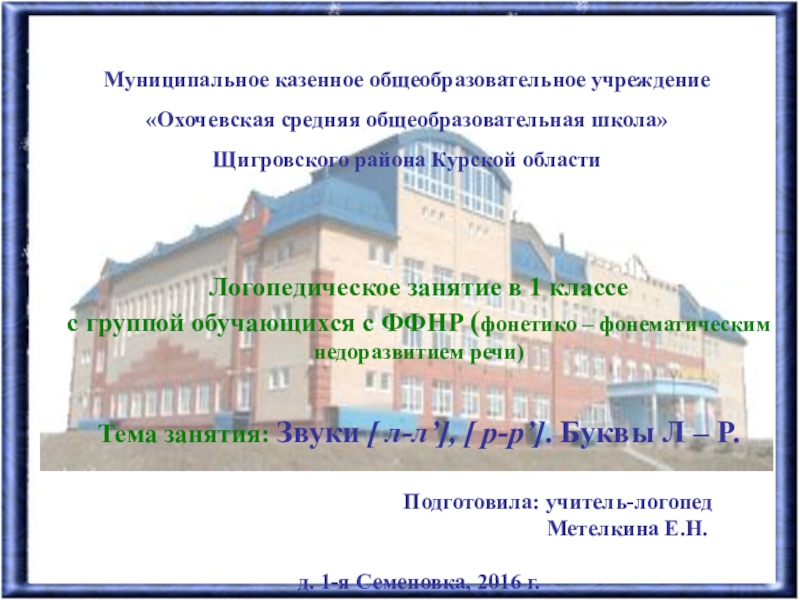 Презентация на тему Муниципальное казенное общеобразовательное учреждение«Охочевская средняя общеобразовательная школа»Щигровского района Муниципальное казенное общеобразовательное учреждение«Охочевская средняя общеобразовательная школа»Щигровского района Курской областиЛогопедическое занятие в 1 классе с группой обучающихся