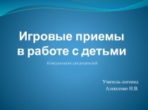Игровые приемы в работе с детьми. Консультация для родителей.