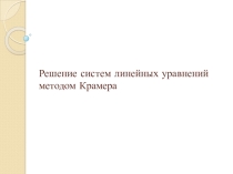 Презентация по математике Решение систем линейных уравнений методом Крамера