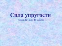 Урок по физике 10 класс Сила упругости
