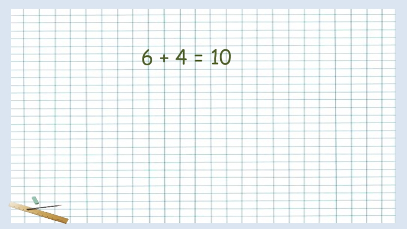 Математический диктант. 6 + 4 = 10 6 + 4 = 10