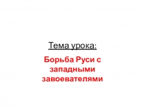 Презентация по истории на тему Борьба Руси с западными завоевателями (6 класс)