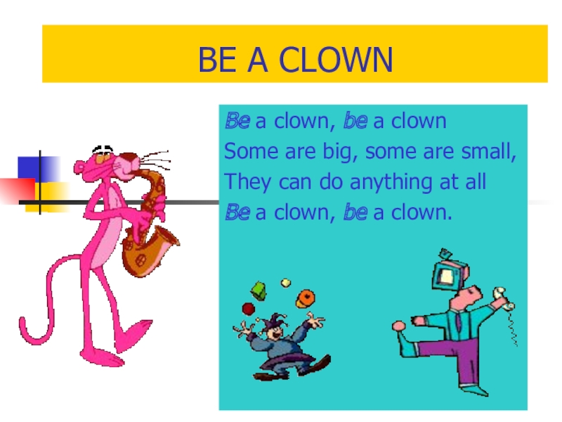 Презентация по английскому языку Глагол to be BE A CLOWNBe a clown, be a BE A CLOWNBe a clown, be a clownSome are big,