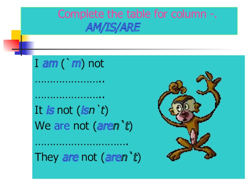 Презентация по английскому языку Глагол to be Complete the table for column -. Complete the table for column -.