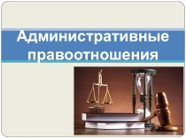 Презентация по обществознанию на тему Административные правоотношения (9 класс)