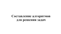 Презентация по информатике на тему Составление алгоритмов для решения задач