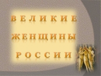 Презентация для классного часа на тему Женщины в истории России (6 класс)