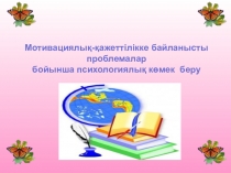 Презентация Мотивациялық-қажеттілікке байланысты проблемалар бойынша психологиялық көмек беру