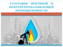 Презентация по географии Нефтяная и нефтеперерабатывающая промышленность Республики Беларусь