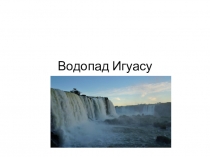 Презентация по географии на тему Водопад Игуасу