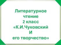 Литературное чтение 2 класс К.И.Чуковский И его творчество