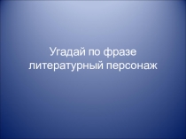 Угадай по фразе литературный персонаж
