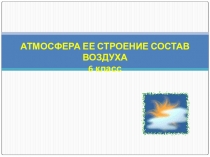Презентация 6 класс АТМОСФЕРА ЕЕ СТРОЕНИЕ СОСТАВ ВОЗДУХА