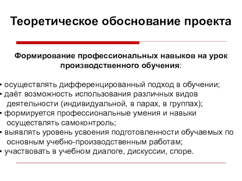 Презентация Формирование профессиональных компетенций Теоретическое обоснование проекта Формирование профессиональных навыков на урок производственного обучения: осуществлять Теоретическое обоснование проекта Формирование профессиональных навыков на урок производственного обучения: осуществлять дифференцированный подход в обучении; даёт возможность