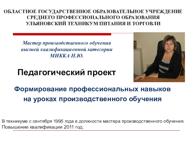 Презентация на тему ОБЛАСТНОЕ ГОСУДАРСТВЕННОЕ ОБРАЗОВАТЕЛЬНОЕ УЧРЕЖДЕНИЕ СРЕДНЕГО ПРОФЕССИОНАЛЬНОГО ОБРАЗОВАНИЯ УЛЬЯНОВСКИЙ ОБЛАСТНОЕ ГОСУДАРСТВЕННОЕ ОБРАЗОВАТЕЛЬНОЕ УЧРЕЖДЕНИЕ СРЕДНЕГО ПРОФЕССИОНАЛЬНОГО ОБРАЗОВАНИЯ УЛЬЯНОВСКИЙ ТЕХНИКУМ ПИТАНИЯ И ТОРГОВЛИФормирование профессиональных навыковна уроках производственного обученияПедагогический