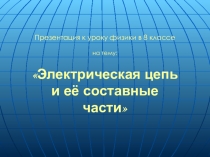 Презентация: Электрическая цепь и ее составные части. 8 класс