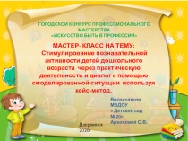 МАСТЕР- КЛАСС НА ТЕМУ: Стимулирование познавательной активности детей дошкольного возраста через практическую деятельность и диалог с помощью смоделированной ситуации используя кейс-метод.
