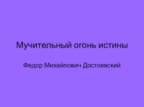 Презентация к 1 уроку по творчеству Ф.М.Достоевского. Мучительный огонь истины.
