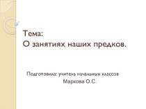 Презентация по окружающему миру на тему  О занятиях наших предков (3 класс)