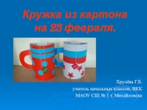 Презентация по технологии по теме Открытка - кружка для папы к 23 февраля