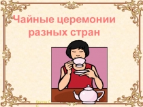 Презентация по географии и мировой художественной культуре Чайные церемонии разных стран