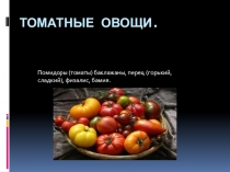 Презентация по МДК.01.01 Товароведение продовольственных товаров и продукции общественного питания по теме: Томатные овощи
