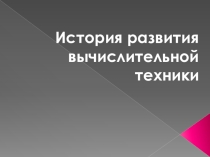 Презентация История развития вычислительной техники