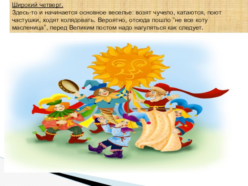 Ай да Масленница Широкий четверг.Здесь-то и начинается основное веселье: возят чучело, катаются, поют частушки, Широкий четверг.Здесь-то и начинается основное веселье: возят чучело, катаются, поют частушки, ходят колядовать. Вероятно, отсюда пошло “не
