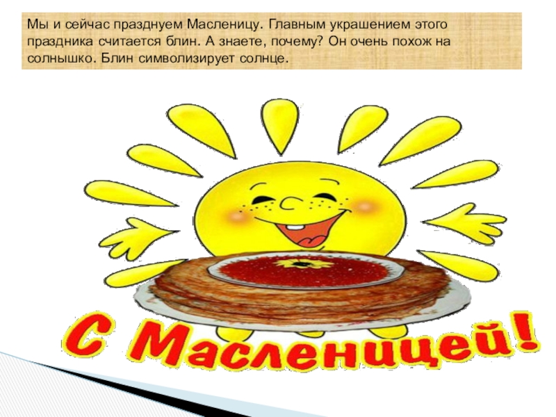 Ай да Масленница Мы и сейчас празднуем Масленицу. Главным украшением этого праздника считается блин. Мы и сейчас празднуем Масленицу. Главным украшением этого праздника считается блин. А знаете, почему? Он очень похож