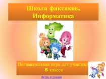 Презентация по информатике Школа фиксиков для 5 класса