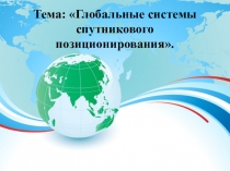 Презентация по географии на тему Глобальные системы спутникового позиционирования