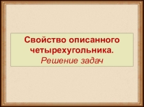 Презентация по математике на тему Свойство описанного четырехугольника.Решение задач ( 8 класс)