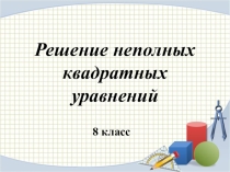 Презентация по математике для 8-9 класса Решение неполных квадратных уравнений