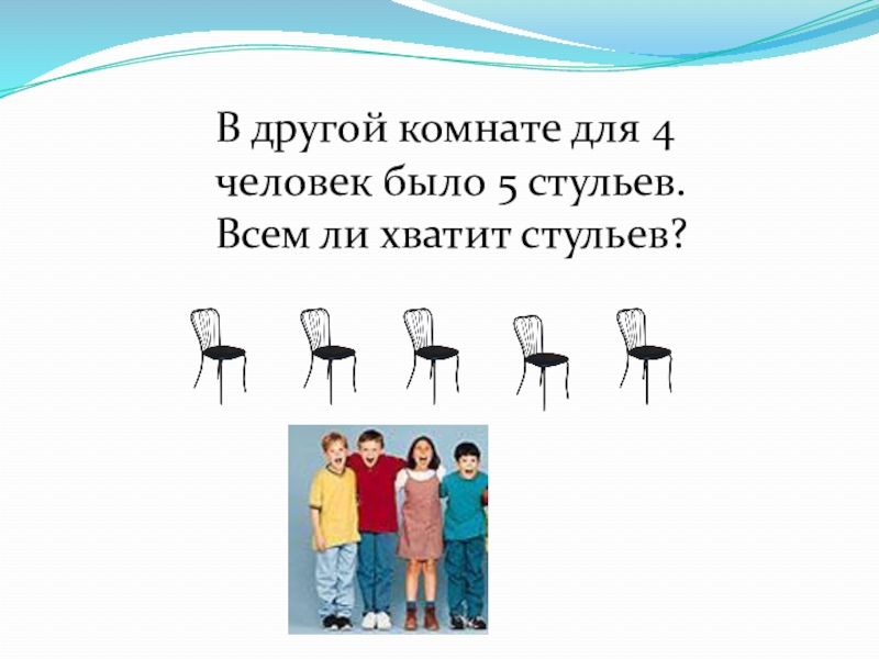 Презентация по занимательной математике на тему Магия чисел В другой комнате для 4 человек было 5 стульев. Всем ли хватит стульев? В другой комнате для 4 человек было 5 стульев. Всем ли хватит стульев?