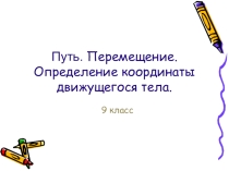 Презентация по физике, 9 класс. Путь. Перемещение. Определение координаты движущегося тела