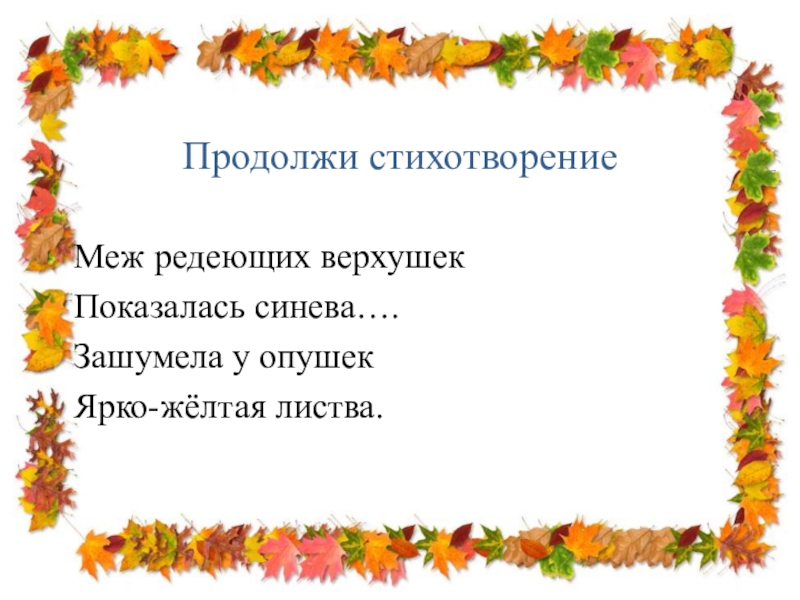 Продолжи стихотворениеМеж редеющих верхушекПоказалась синева….Зашумела у опушекЯрко-жёлтая листва.