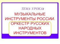 Презентация по теме урока  Музыкальные инструменты России. Оркестр русских народных инструментов. Исследовательский проект