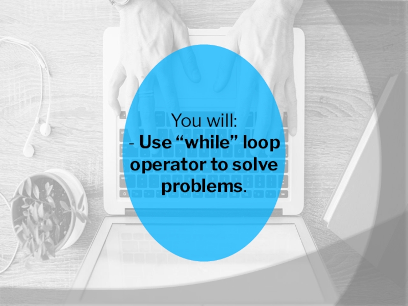 Информатика_While loop (9 класс) You will: - Use “while” loop operator to solve problems. You will: - Use “while” loop operator to solve problems.