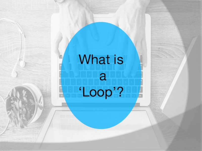 Информатика_While loop (9 класс) What is a ‘Loop’? What is a ‘Loop’?
