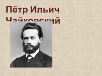 Пётр Ильич Чайковский. Жизнь и творчество