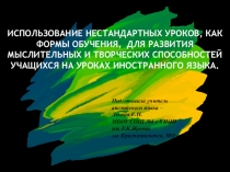 Использование нестандартных уроков, как формы обучения, для развития  мыслительных и творческих способностей учащихся на уроках иностранного языка.