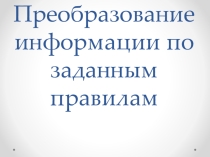 Преобразование информации по заданным правилам(5 класс)