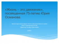 Презентация Жизнь – это движение, посвященная 75-летию Юрия Османова.