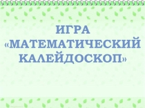 Презентация интеллектуально-развлекательной игры Математический калейдоскоп для 7-8 классов
