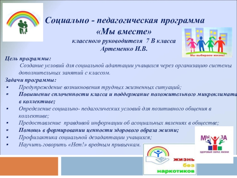 Профилактика асоциальных явлений Социально - педагогическая программа «Мы вместе» классного руководителя 7 В Социально - педагогическая программа «Мы вместе» классного руководителя 7 В класса Артеменко И.В. Цель программы: